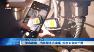 黄山港华：为民服务办实事 织密安全防护网